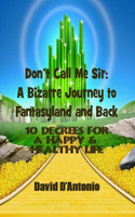 Don't Call Me Sir: A Bizarre Journey to Fantasyland and Back: 10 Decrees for a Happy & Healthy Life