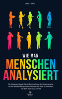 Wie Man Menschen Analysiert: Die Goldenen Regeln für die Beherrschung der Körpersprache, um Nie Wieder Manipuliert zu Werden und Stets zu Verstehen, mit Wem Man es zu Tun Hat(Positive Psychologie: Die Goldenen Regeln Für Ihre Entwicklung Und Ihren Persönlichen Erfolg)