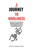 journey to wholeness: Essays on Letting Go, Finding Inner Peace, and Embracing Self-Transformation"