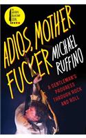 Adios, Motherfucker: A Gentleman's Progress Through Rock and Roll