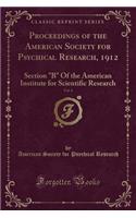 Proceedings of the American Society for Psychical Research, 1912, Vol. 6: Section B Of the American Institute for Scientific Research (Classic Reprint)