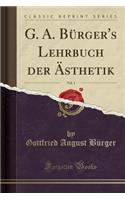 G. A. Bürger's Lehrbuch Der Ästhetik, Vol. 1 (Classic Reprint)