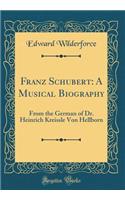 Franz Schubert: A Musical Biography: From the German of Dr. Heinrich Kreissle Von Hellborn (Classic Reprint)