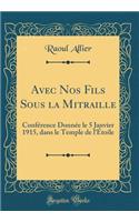 Avec Nos Fils Sous La Mitraille: Confï¿½rence Donnï¿½e Le 5 Janvier 1915, Dans Le Temple de l'ï¿½toile (Classic Reprint)