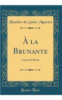 ï¿½ La Brunante: Contes Et Rï¿½cits (Classic Reprint)