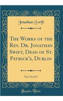 The Works of the Rev. Dr. Jonathan Swift, Dean of St. Patrick's, Dublin, Vol. 13 of 17 (Classic Reprint)