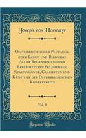 Oesterreichischer Plutarch, Oder Leben Und Bildnisse Aller Regenten Und Der BerÃ¼hmtesten Feldherren, StaatsmÃ¤nner, Gelehrten Und KÃ¼nstler Des Ã?sterreichischen Kaiserstaates, Vol. 9 (Classic Reprint)
