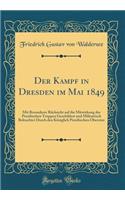 Der Kampf in Dresden im Mai 1849: Mit Besonderer Rücksicht auf die Mitwirkung der Preußischen Truppen Geschildert und Militairisch Beleuchtet Durch den Königlich Preußischen Obersten (Classic Reprint)