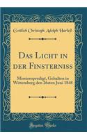 Das Licht in Der FinsterniÃ?: Missionspredigt, Gehalten in Wittemberg Den 26sten Juni 1848 (Classic Reprint)