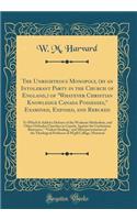 The Unrighteous Monopoly, (by an Intolerant Party in the Church of England,) of "Whatever Christian Knowledge Canada Possesses," Examined, Exposed, and Rebuked: To Which Is Added a Defence of the Wesleyan Methodists, and Other Orthodox Churches in