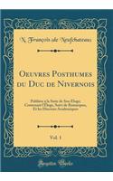 Oeuvres Posthumes du Duc de Nivernois, Vol. 1: Publiées à la Suite de Son Éloge; Contenant l'Éloge, Suivi de Remarques, Et les Discours Academiques (Classic Reprint)