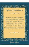 History of the Seventh Massachusetts Volunteer Infantry in the War of the Rebellion of the Southern States Against Constitutional Authority (Classic Reprint)