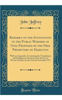 Remarks on the Innovations in the Public Worship of God, Proposed by the Free Presbytery of Hamilton: With an Appendix, Containing the Translations and Paraphrases Sanctioned for the Use of Private Families by the General Assembly 1751 (Classic Rep: With an Appendix, Containing the Translations and Paraphrases Sanctioned for the Use of Private Families by the General Assembly 1751 (Classic Repri