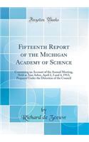 Fifteenth Report of the Michigan Academy of Science: Containing an Account of the Annual Meeting, Held at Ann Arbor, April 2, 3 and 4, 1913; Prepared Under the Direction of the Council (Classic Reprint)