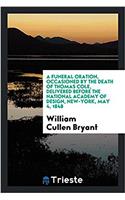 Funeral Oration, Occasioned by the Death of Thomas Cole, Delivered Before the National Academy of Design, New-York, May 4, 1848