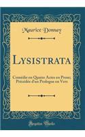 Lysistrata: ComÃ©die En Quatre Actes En Prose; PrÃ©cÃ©dÃ©e d'Un Prologue En Vers (Classic Reprint)