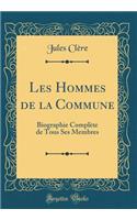 Les Hommes de la Commune: Biographie Complète de Tous Ses Membres (Classic Reprint)