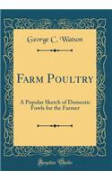 Farm Poultry: A Popular Sketch of Domestic Fowls for the Farmer (Classic Reprint)