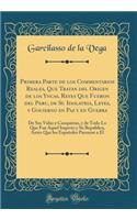 Primera Parte de los Commentarios Reales, Que Tratan del Origen de los Yncas, Reyes Que Fueron del Peru, de Su Idolatria, Leyes, y Gouierno en Paz y en Guerra: De Sus Vidas y Conquistas, y de Todo Lo Que Fue Aquel Imperio y Su Republica, Antes Que