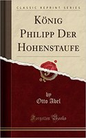 Kï¿½nig Philipp Der Hohenstaufe (Classic Reprint)