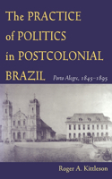 Practice of Politics in Postcolonial Brazil: Porto Alegre, 1845-1895