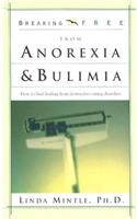 Breaking Free from Anorexia & Bulimia: How to Find Healing from Destructive Eating Disorders