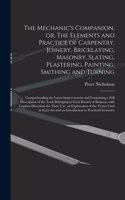 Mechanic's Companion, or, The Elements and Practice of Carpentry, Joinery, Bricklaying, Masonry, Slating, Plastering, Painting, Smithing and Turning: Comprehending the Latest Improvements and Containing a Full Description of the Tools Belonging To...