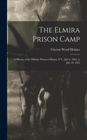 Elmira Prison Camp: A History of the Military Prison at Elmira, N.Y., July 6, 1864, to July 10, 1865