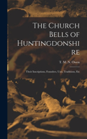 Church Bells of Huntingdonshire: Their Inscriptions, Founders, Uses, Traditions, Etc