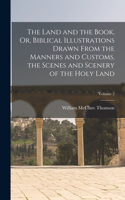 Land and the Book, Or, Biblical Illustrations Drawn From the Manners and Customs, the Scenes and Scenery of the Holy Land; Volume 2
