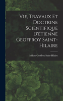 Vie, Travaux Et Doctrine Scientifique D'étienne Geoffroy Saint-Hilaire