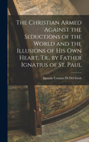 Christian Armed Against the Seductions of the World and the Illusions of His Own Heart. Tr., by Father Ignatius of St. Paul