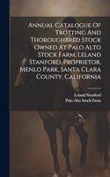Annual Catalogue Of Trotting And Thoroughbred Stock Owned At Palo Alto Stock Farm, Leland Stanford, Proprietor, Menlo Park, Santa Clara County, California