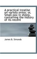 A Practical Treatise on Variola Ovina; Or, Small-Pox in Sheep, Containing the History of Its Recent