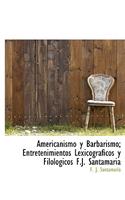 Americanismo y Barbarismo; Entretenimientos Lexicogr Ficos y Filol Gicos F.J. Santamaria