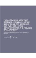 Public Prayers, Scripture Readings, Hymns &C. for the Use of Merchant Seamen at Sea, Put Forth by the Convocation for the Province of Canterbury