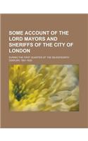 Some Account of the Lord Mayors and Sheriffs of the City of London; During the First Quarter of the Seventeenth Century, 1601-1625