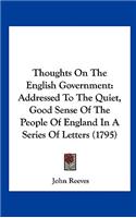 Thoughts on the English Government: Addressed to the Quiet, Good Sense of the People of England in a Series of Letters (1795)