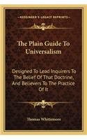 The Plain Guide To Universalism: Designed To Lead Inquirers To The Belief Of That Doctrine, And Believers To The Practice Of It