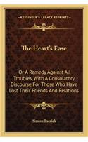 Heart's Ease: Or a Remedy Against All Troubles, with a Consolatory Discourse for Those Who Have Lost Their Friends and Relations