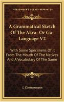 A Grammatical Sketch of the Akra- Or Ga-Language V2: With Some Specimens of It from the Mouth of the Natives and a Vocabulary of the Same