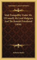 Irish Tranquillity Under Mr. O'Connell, My Lord Mulgrave and the Romish Priesthood (1838)