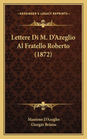 Lettere Di M. D'Azeglio Al Fratello Roberto (1872): (Italian)