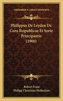 Philippus De Leyden De Cura Reipublicae Et Sorte Principantis (1900)