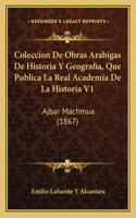 Coleccion De Obras Arabigas De Historia Y Geografia, Que Publica La Real Academia De La Historia V1