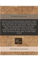 Annus AB Incarnatione Domini. 1665. an Almanack and Prognostication for the Year of Our Lord 1665 Being the First from Bissextile or Leap-Year. Containing the Apparent Motion of the Sun, with His Rising and Setting Every Day in the Year (1665)