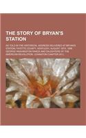 The Story of Bryan's Station; As Told in the Historical Address Delivered at Bryan's Station, Fayette County, Kentucky, August 18th, 1896