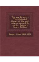 The Sun Do Move: The Celebrated Theory of the Sun's Rotation Around the Earth - Primary Source Edition