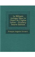 La Melopee Antique Dans Le Chant de L'Eglise Latine - Primary Source Edition