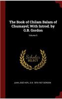 The Book of Chilam Balam of Chumayel; With Introd. by G.B. Gordon; Volume 5